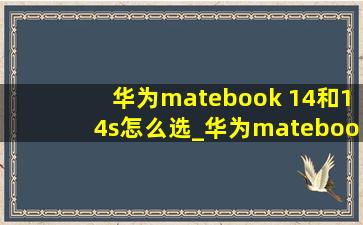 华为matebook 14和14s怎么选_华为matebook 14和14s买哪一款